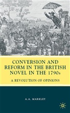 A Markley, A. Markley, A. A. Markley, Arnold A. Markley - Conversion and Reform in the British Novel in the 1790s