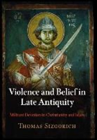 Thomas Sizgorich, SIZGORICH THOMAS - Violence and Belief in Late Antiquity
