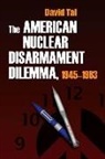 David Tal - American Nuclear Disarmament Dilemma, 1945-1963