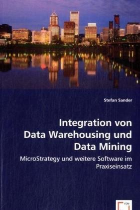 Stefan Sander - Integration von Data Warehousing und Data Mining MicroStrategy und weitere Software im Praxiseinsatz
