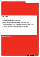 Tim Farin - Demokratisches Europa? Politikwissenschaftliche Ansätze zur Überwindung des Demokratiedefizits der EU und ihre Realisierungschancen