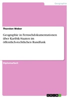 Thorsten Weber - Geographie in Fernsehdokumentationen über Karibik-Staaten im öffentlich-rechtlichen Rundfunk