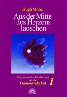 Hugh Milne - Aus der Mitte des Herzens lauschen. Eine visionäre Annäherung an die Craniosacralarbeit. Bd.1