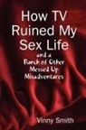 Vinny Smith - How TV Ruined My Sex Life and a Bunch of Other Messed Up Misadventures