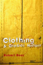 Robert Ross, Ross, R Ross, Robert Ross, Robert (University of Leiden) Ross - Clothing: A Global History