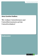 Anna C. Paeßens, Anna Caroline Paessens - Wie wirken Umweltwissen und Umweltbewusstsein auf das Umweltverhalten?