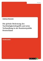 Andreas Henseler - Die globale Bedeutung des Nachhaltigkeitsbegriffs und seine Verhandlung in der Bundesrepublik Deutschland