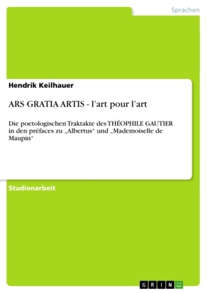 Hendrik Keilhauer - ARS GRATIA ARTIS - l'art pour l'art Die poetologischen Traktakte des THÉOPHILE GAUTIER in den préfaces zu "Albertus" und "Mademoiselle de Maupin"
