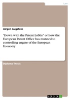 Jürgen Augstein - "Down with the Patent Lobby" or how the European Patent Office has mutated to controlling engine of the European Economy