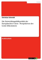Christian Schmidt, Christian Y. Schmidt - Die Entwicklungshilfepolitik der Europäischen Union - Perspektiven des Lomé-Abkommens