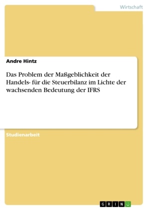 Andre Hintz - Das Problem der Maßgeblichkeit der Handels- für die Steuerbilanz im Lichte der wachsenden Bedeutung der IFRS