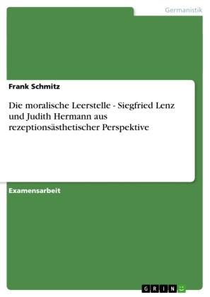 Frank Schmitz - Die moralische Leerstelle - Siegfried Lenz und Judith Hermann aus rezeptionsästhetischer Perspektive