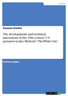 Susanne Kunkel - The developments and technical innovations of the 19th century U.S. pictured on Alec Michod's "The White City"