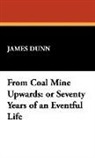 James Dunn - From Coal Mine Upwards: Or Seventy Years