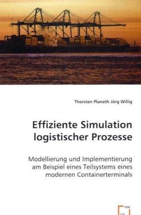 Thorste Planeth, Thorsten Planeth, Jörg Willig - Effiziente Simulation logistischer Prozesse Modellierung und Implementierung am Beispiel eines Teilsystems eines modernen Containerterminals