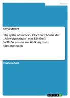 Silvia Stillert - The spiral of silence - Über die Theorie der "Schweigespirale" von Elisabeth Nölle-Neumann zur Wirkung von Massenmedien