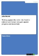 Julia Merkel - Writing against the odds - the South's cultural and literary struggle against progress and modernity