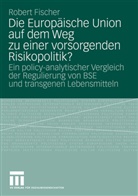 Robert Fischer - Die Europäische Union auf dem Weg zu einer vorsorgenden Risikopolitik?
