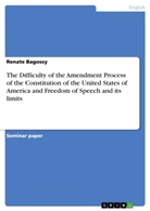Renate Bagossy - The Difficulty of the Amendment Process of the Constitution of the United States of America and Freedom of Speech and its limits
