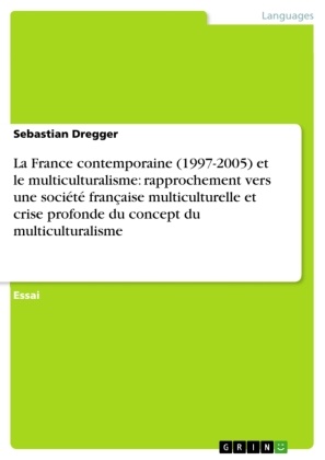 Sebastian Dregger - La France contemporaine (1997-2005) et le multiculturalisme: rapprochement vers une société française multiculturelle et crise profonde du concept du multiculturalisme