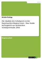 Kristin Freitag - Die Qualität des Schulsports in der französischen Region Loiret - Eine Studie im Vergleich zur sächsischen Schulsportstudie 2004