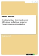 Dominik Schnölzer - Eventmarketing - Konstruktion von Erlebnissen im Rahmen moderner Unternehmenskommunikation