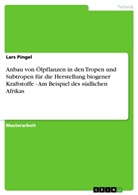 Lars Pingel - Anbau von Ölpflanzen in den Tropen und Subtropen für die Herstellung biogener Kraftstoffe - Am Beispiel des südlichen Afrikas