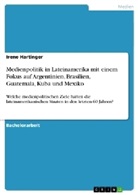 Irene Hartinger - Medienpolitik in Lateinamerika mit einem Fokus auf Argentinien, Brasilien, Guatemala, Kuba und Mexiko