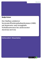 Nadja Kaiser - Der Einfluss selektiver Serotonin-Wiederaufnahmehemmer (SSRI) auf depressive und zwanghafte Verhaltensweisen bei adoleszenter Anorexia nervosa