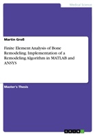 Martin Gross - Finite Element Analysis of Bone Remodeling. Implementation of a Remodeling Algorithm in MATLAB and ANSYS