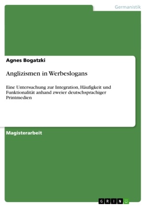 Agnes Bogatzki - Anglizismen in Werbeslogans Eine Untersuchung zur Integration, Häufigkeit und Funktionalität anhand zweier deutschsprachiger Printmedien