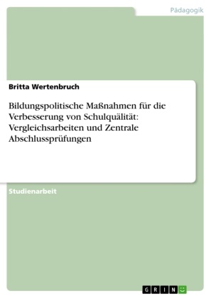 Britta Wertenbruch - Bildungspolitische Maßnahmen für die Verbesserung von Schulquälität: Vergleichsarbeiten und Zentrale Abschlussprüfungen