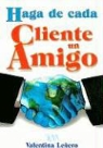 Valentina Lenero - Haga de Cada Cliente un Amigo = Make a Friend with Your Client