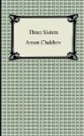 Anton Chekhov, Anton Pavlovich Chekhov - Three Sisters