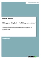 Andreas Grimmel - Kriegsgerechtigkeit oder Kriegsverbrechen?