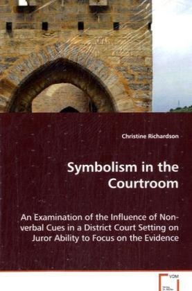 Christine Richardson,  Richardson Christine - Symbolism in the Courtroom - An Examination of the Influence of Non-verbal Cues in a District Court Setting on Juror Ability to Focus on the Evidence