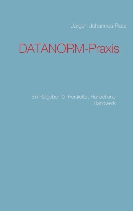 Jürgen J Platz, Jürgen J. Platz, Jürgen Johannes Platz - DATANORM-Praxis - Ein Ratgeber für Hersteller, Handel und Handwerk
