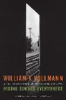 William T. Vollmann - Riding Toward Everywhere