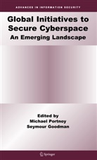 Goodman, Goodman, Seymour Goodman, Seymour E. Goodman, Michae Portnoy, Michael Portnoy - Global Initiatives to Secure Cyberspace