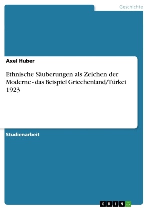 Axel Huber - Ethnische Säuberungen als Zeichen der Moderne - das Beispiel Griechenland/Türkei 1923