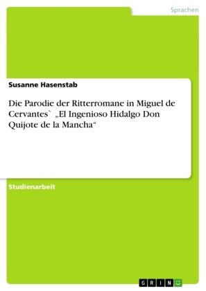 Susanne Hasenstab - Die Parodie der Ritterromane in Miguel de Cervantes`  El Ingenioso Hidalgo Don Quijote de la Mancha