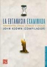 John Keown, Tonatiuh Matos - La Eutanasia Examinada. Perspectivas Eticas, Clinicas y Legales