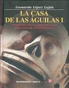Peter T. Ellison, Leonardo Lopez Lujan, Leonardo Lpez Lujn - La Casa de Las Aguilas. Un Ejemplo de La Arquitectura Religiosa En Tenochtitlan. Tomo I