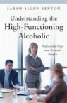 Sarah A. Benton, Sarah Allen Benton - Understanding the High-Functioning Alcoholic