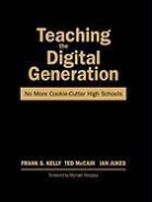 Ian Jukes, Frank S. Kelly, Frank S. Mccain Kelly, Frank S./ McCain Kelly, Ted McCain, Ian Jukes... - Teaching the Digital Generation