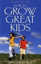 Allison Lee, Lee Allison - How to Grow Great Kids
