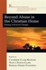 Catherine Clark (EDT)/ Nason-Clark Kroeger, Barbara Fisher-Townsend, Catherine Clark Kroeger, Nancy Nason-Clark - Beyond Abuse in the Christian Home