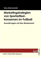 Klaus Märzendorfer - Marketingstrategien von Sportartikelkonzernen im Fußball