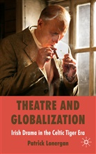 Patrick Lonergan - Theatre and Globalization: Irish Drama in the Celtic Tiger Era