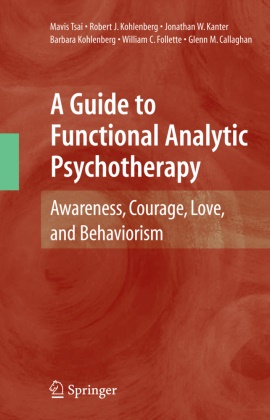 Glenn M Callaghan, Glenn M. Callaghan, William C Follette, William C. Follette, Jonathan Kanter, Jonathan W Kanter... - A Guide to Functional Analytic Psychotherapy - Awareness, Courage, Love, and Behaviorism